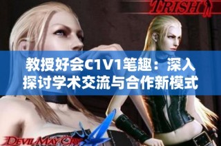 教授好会C1V1笔趣：深入探讨学术交流与合作新模式