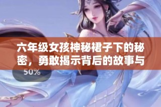 六年级女孩神秘裙子下的秘密，勇敢揭示背后的故事与感悟