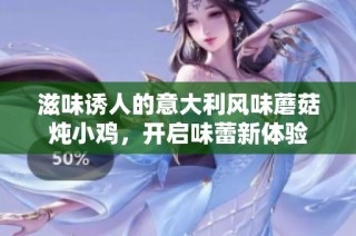滋味诱人的意大利风味蘑菇炖小鸡，开启味蕾新体验