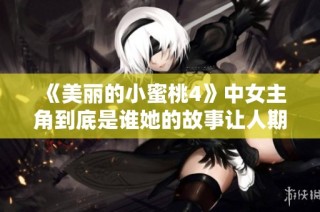 《美丽的小蜜桃4》中女主角到底是谁她的故事让人期待吗