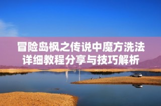 冒险岛枫之传说中魔方洗法详细教程分享与技巧解析
