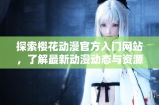 探索樱花动漫官方入门网站，了解最新动漫动态与资源