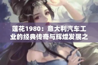 莲花1980：意大利汽车工业的经典传奇与辉煌发展之路
