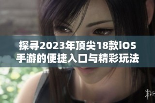 探寻2023年顶尖18款iOS手游的便捷入口与精彩玩法揭秘