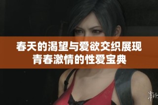 春天的渴望与爱欲交织展现青春激情的性爱宝典