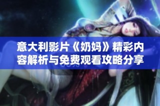 意大利影片《奶妈》精彩内容解析与免费观看攻略分享