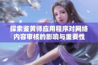 探索鉴黄师应用程序对网络内容审核的影响与重要性