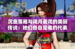 沉鱼落雁与闭月羞花的美丽传说：她们各自是谁的代表与象征？