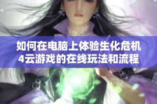 如何在电脑上体验生化危机4云游戏的在线玩法和流程解析