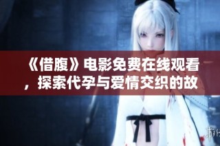 《借腹》电影免费在线观看，探索代孕与爱情交织的故事魅力