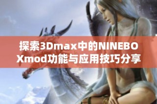 探索3Dmax中的NINEBOXmod功能与应用技巧分享