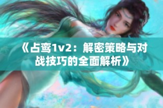 《占鸾1v2：解密策略与对战技巧的全面解析》