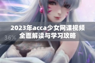 2023年acca少女网课视频全面解读与学习攻略