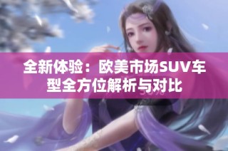 全新体验：欧美市场SUV车型全方位解析与对比