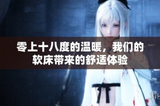 零上十八度的温暖，我们的软床带来的舒适体验