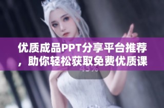 优质成品PPT分享平台推荐，助你轻松获取免费优质课件资源