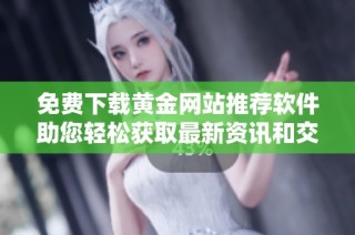 免费下载黄金网站推荐软件助您轻松获取最新资讯和交易信息