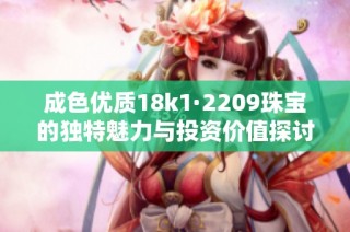 成色优质18k1·2209珠宝的独特魅力与投资价值探讨