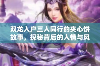 双龙入户三人同行的夹心饼故事，探秘背后的人情与风景