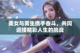 美女与男生携手奋斗，共同迎接精彩人生的挑战