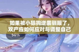 如果被小狼狗逆袭驯服了，双产应如何应对与调整自己的心态