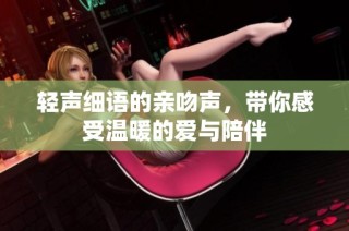 轻声细语的亲吻声，带你感受温暖的爱与陪伴