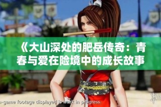《大山深处的肥岳传奇：青春与爱在险境中的成长故事》