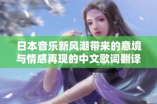 日本音乐新风潮带来的意境与情感再现的中文歌词翻译探索