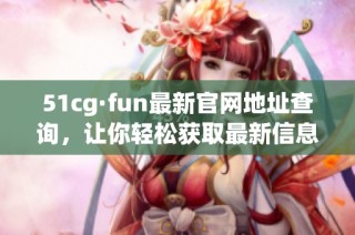 51cg·fun最新官网地址查询，让你轻松获取最新信息和资源