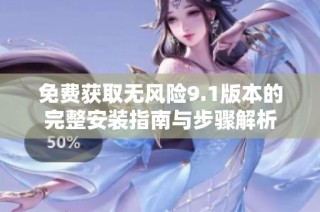 免费获取无风险9.1版本的完整安装指南与步骤解析