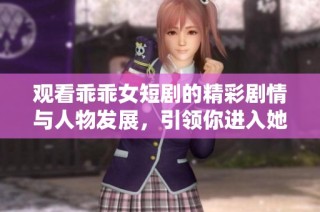 观看乖乖女短剧的精彩剧情与人物发展，引领你进入她的成长故事