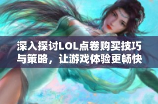 深入探讨LOL点卷购买技巧与策略，让游戏体验更畅快