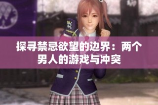 探寻禁忌欲望的边界：两个男人的游戏与冲突