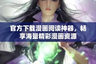 官方下载漫画阅读神器，畅享海量精彩漫画资源