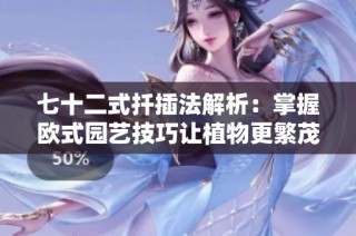 七十二式扦插法解析：掌握欧式园艺技巧让植物更繁茂