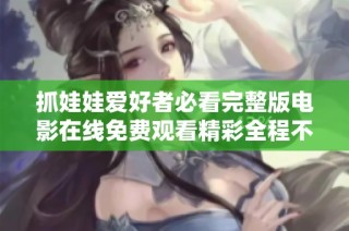 抓娃娃爱好者必看完整版电影在线免费观看精彩全程不容错过