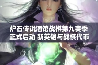 炉石传说酒馆战棋第九赛季正式启动 新英雄与战棋代币精彩登场