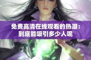 免费高清在线观看的热潮：到底能吸引多少人呢