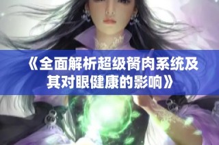 《全面解析超级胬肉系统及其对眼健康的影响》