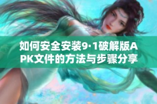 如何安全安装9·1破解版APK文件的方法与步骤分享