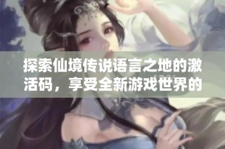 探索仙境传说语言之地的激活码，享受全新游戏世界的秘钥