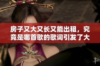 房子又大又长又能出租，究竟是哪首歌的歌词引发了大家的好奇呢