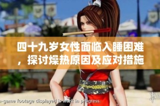四十九岁女性面临入睡困难，探讨燥热原因及应对措施