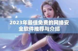 2023年最佳免费的网络安全软件推荐与介绍