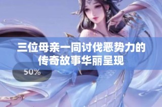 三位母亲一同讨伐恶势力的传奇故事华丽呈现