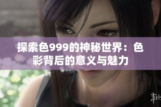 探索色999的神秘世界：色彩背后的意义与魅力