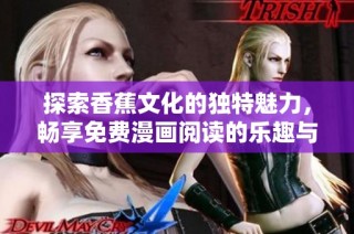 探索香蕉文化的独特魅力，畅享免费漫画阅读的乐趣与体验
