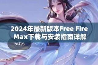 2024年最新版本Free Fire Max下载与安装指南详解