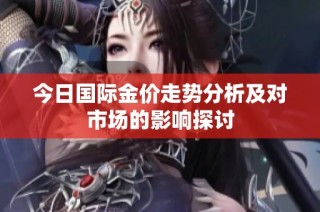 今日国际金价走势分析及对市场的影响探讨