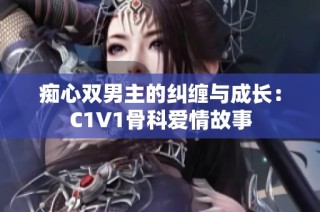 痴心双男主的纠缠与成长：C1V1骨科爱情故事